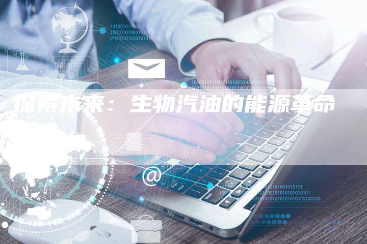 探索未来：生物汽油的能源革命