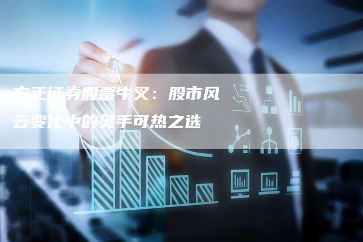 方正证券股票牛叉：股市风云变化中的炙手可热之选