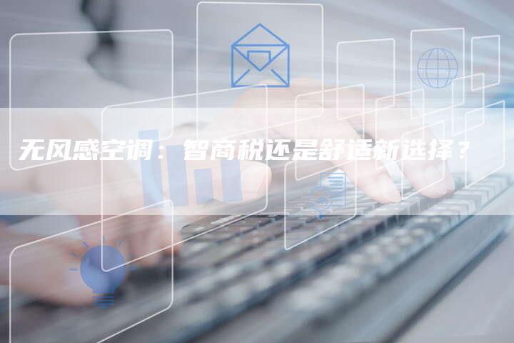 无风感空调：智商税还是舒适新选择？