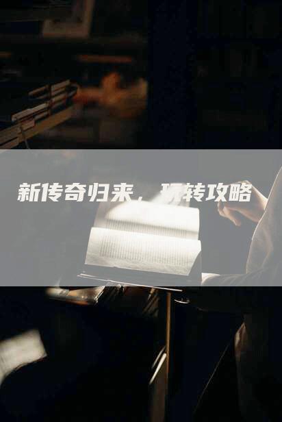 新传奇归来，玩转攻略