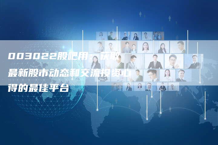 003022股吧用：获取最新股市动态和交流投资心得的最佳平台