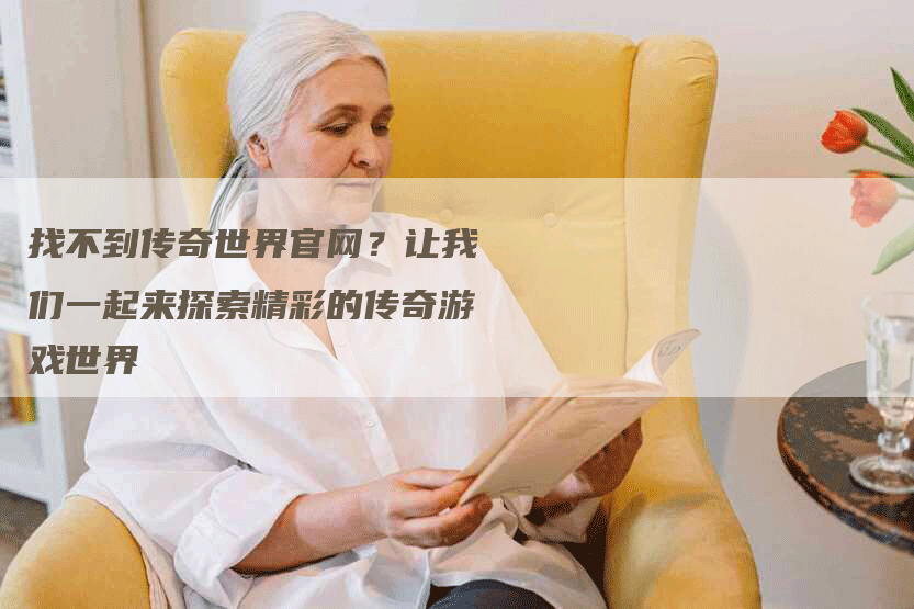 找不到传奇世界官网？让我们一起来探索精彩的传奇游戏世界