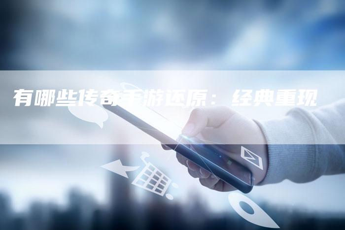 有哪些传奇手游还原：经典重现