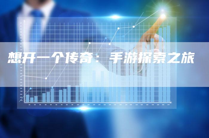 想开一个传奇：手游探索之旅