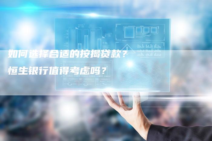 如何选择合适的按揭贷款？恒生银行值得考虑吗？