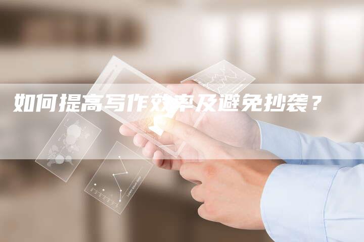 如何提高写作效率及避免抄袭？
