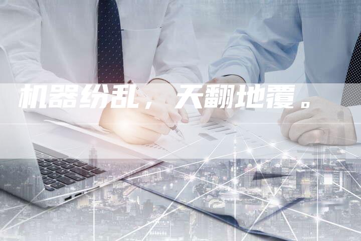 机器纷乱，天翻地覆。