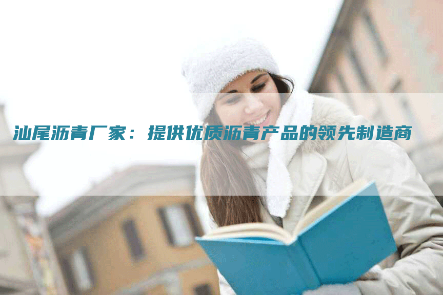 汕尾沥青厂家：提供优质沥青产品的领先制造商