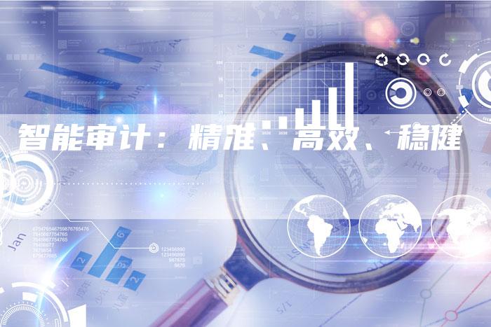 智能审计：精准、高效、稳健