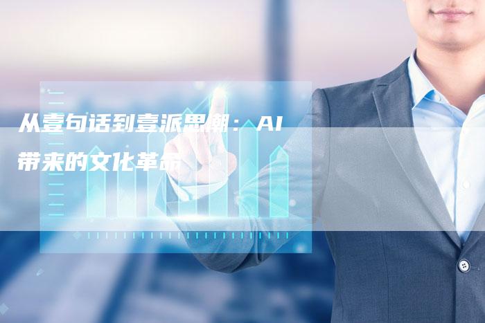 从壹句话到壹派思潮:AI带来的文化革命-Chatgpt信息网