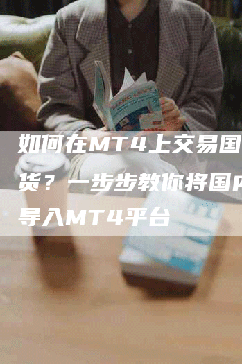 如何在MT4上交易国内期货？一步步教你将国内期货导入MT4平台
