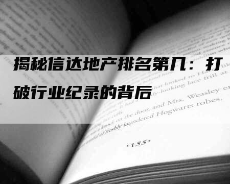 揭秘信达地产排名第几：打破行业纪录的背后