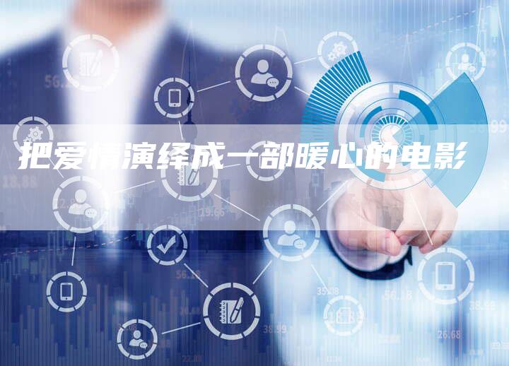 把爱情演绎成一部暖心的电影