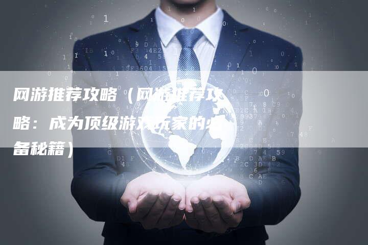 网游推荐攻略（网游推荐攻略：成为顶级游戏玩家的必备秘籍）