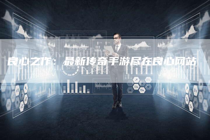良心之作：最新传奇手游尽在良心网站