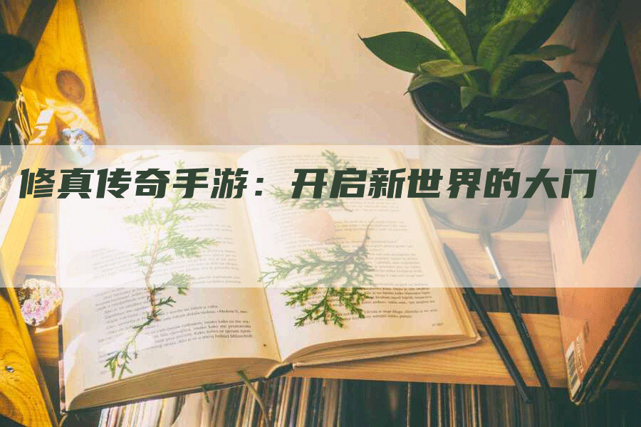 修真传奇手游：开启新世界的大门