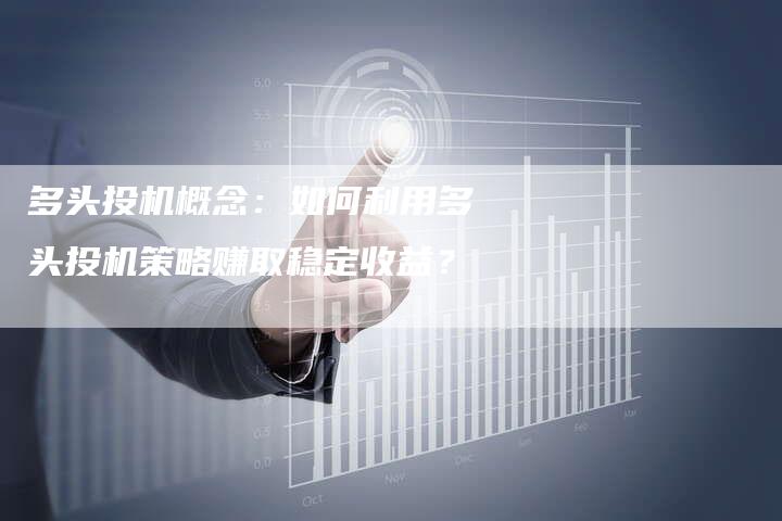多头投机概念：如何利用多头投机策略赚取稳定收益？