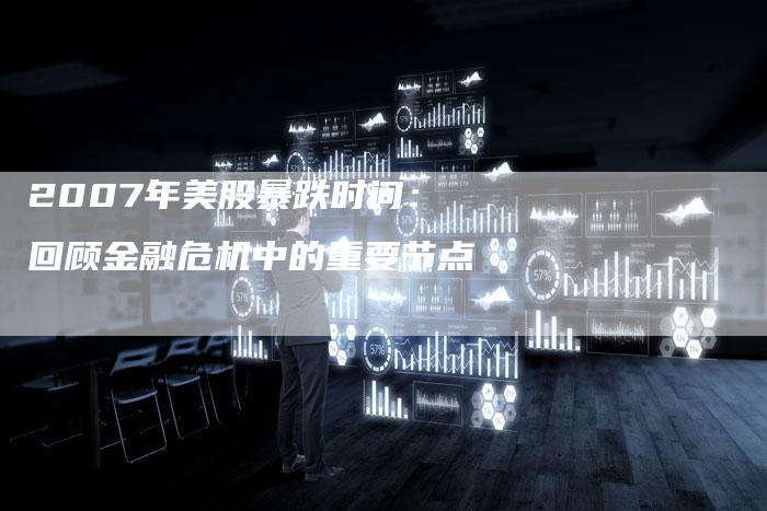 2007年美股暴跌时间：回顾金融危机中的重要节点