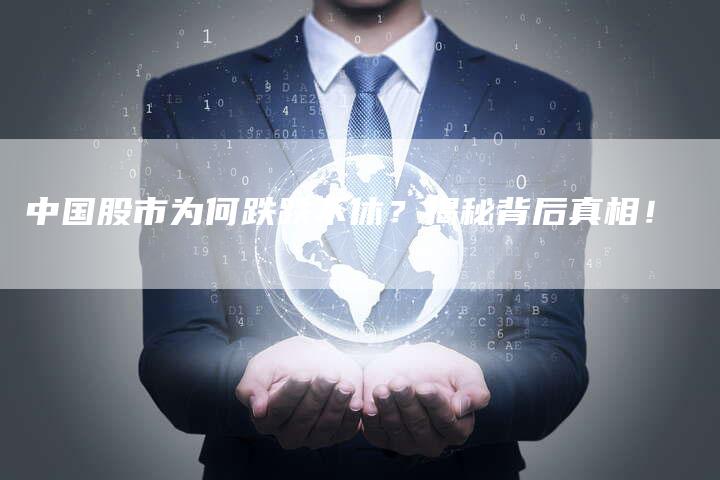 中国股市为何跌跌不休？揭秘背后真相！