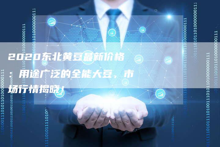2020东北黄豆最新价格：用途广泛的全能大豆，市场行情揭晓！