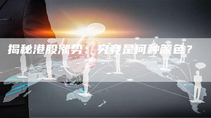 揭秘港股涨势：究竟是何种颜色？