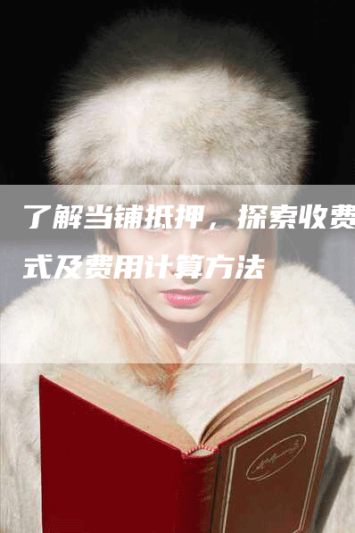 了解当铺抵押，探索收费方式及费用计算方法