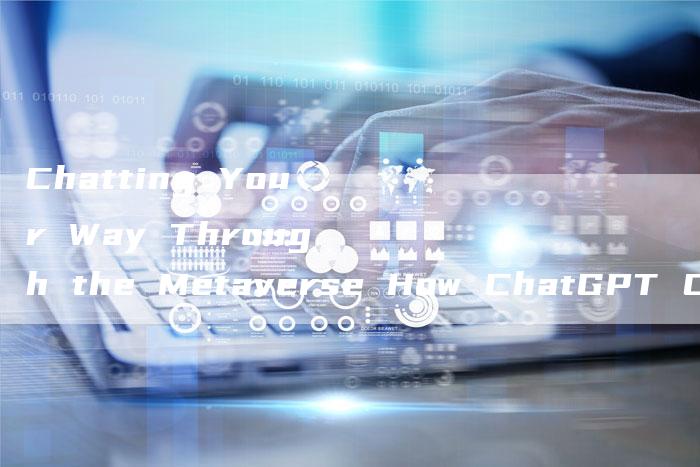 Chatting Your Way Through the Metaverse How ChatGPT Connects You to the Future
