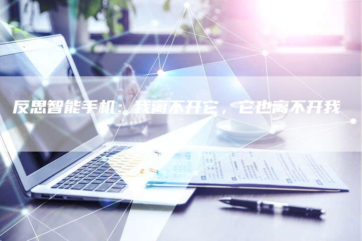 反思智能手机：我离不开它，它也离不开我