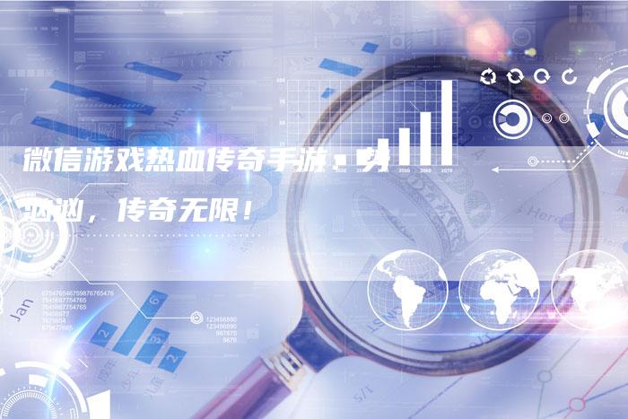 微信游戏热血传奇手游：势汹汹，传奇无限！