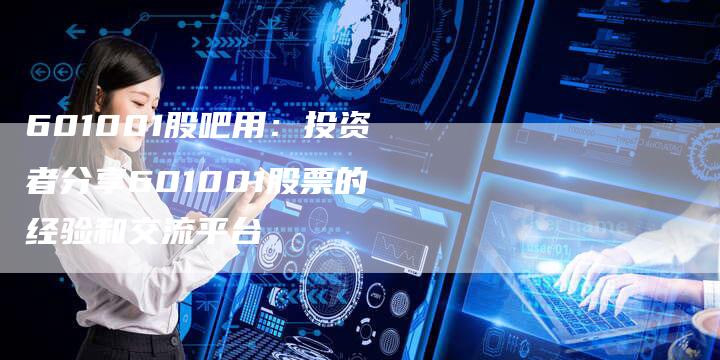 601001股吧用：投资者分享601001股票的经验和交流平台
