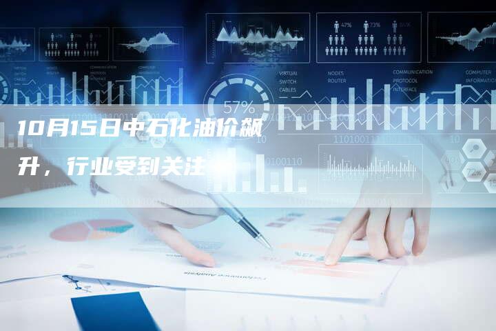 10月15日中石化油价飙升，行业受到关注