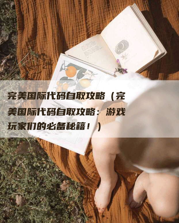 完美国际代码自取攻略（完美国际代码自取攻略：游戏玩家们的必备秘籍！）