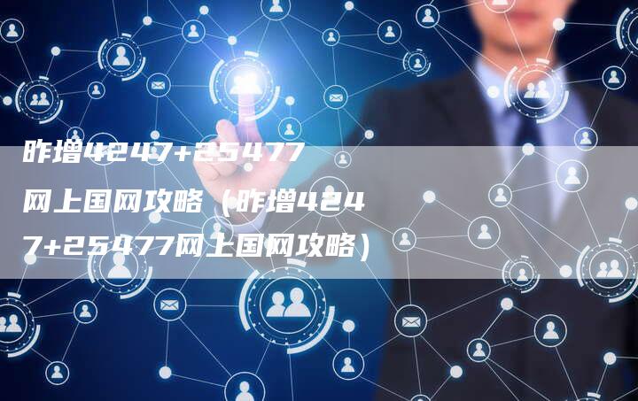 昨增4247+25477网上国网攻略（昨增4247+25477网上国网攻略）