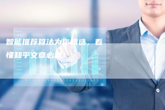 智能推荐算法为你精选,看懂知乎文章必备!-Chatgpt信息网