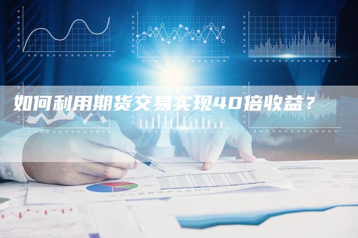 如何利用期货交易实现40倍收益？