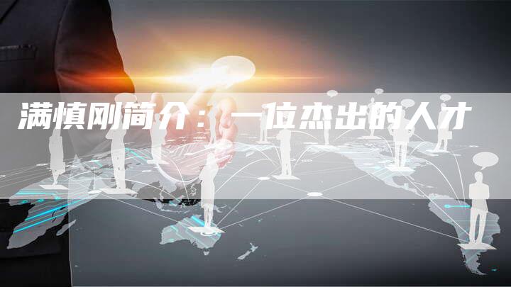 满慎刚简介：一位杰出的人才