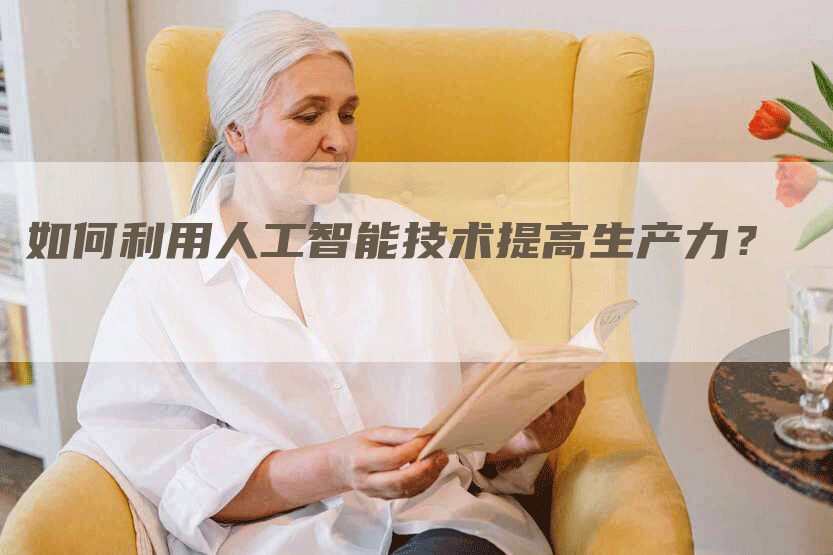 如何利用人工智能技术提高生产力？