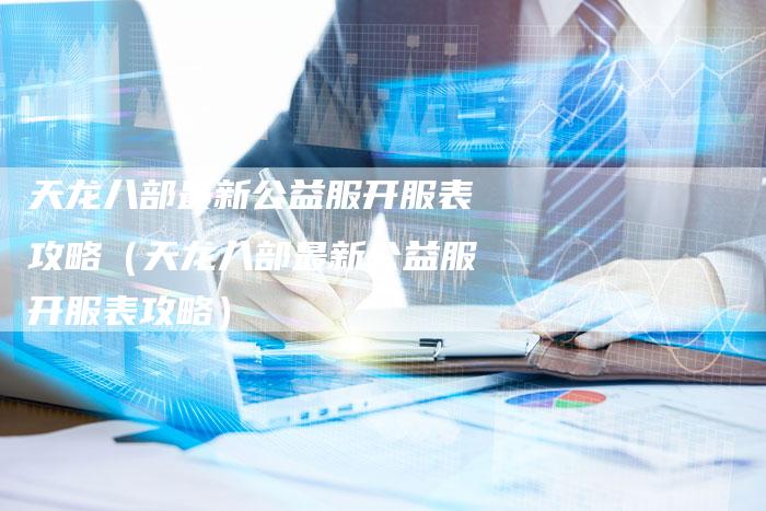 天龙八部最新公益服开服表攻略（天龙八部最新公益服开服表攻略）