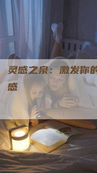 灵感之泉：激发你的写作灵感