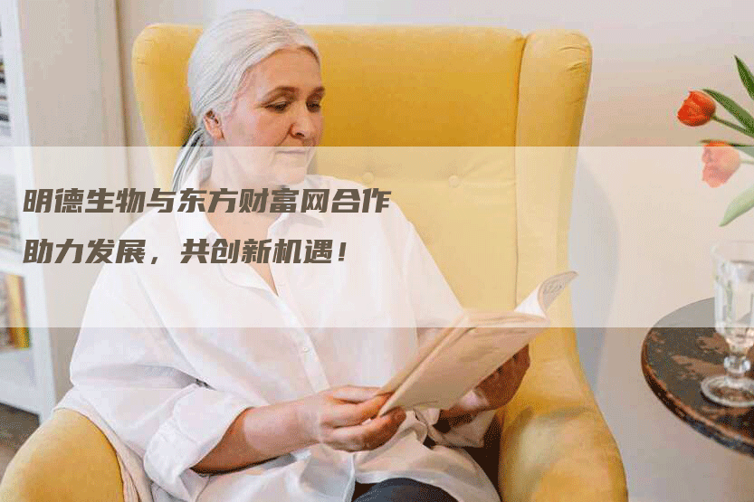 明德生物与东方财富网合作助力发展，共创新机遇！