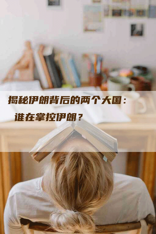 揭秘伊朗背后的两个大国： 谁在掌控伊朗？