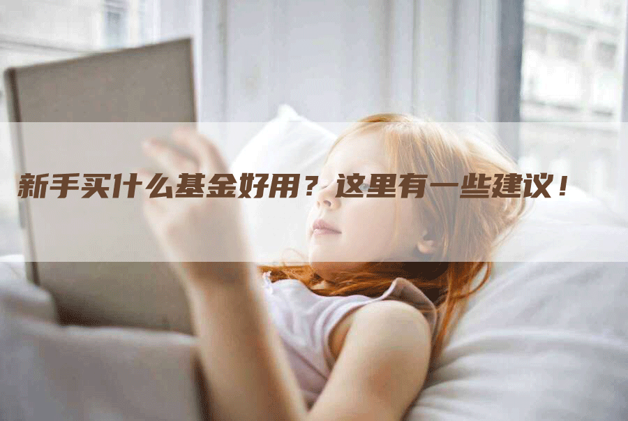 新手买什么基金好用？这里有一些建议！