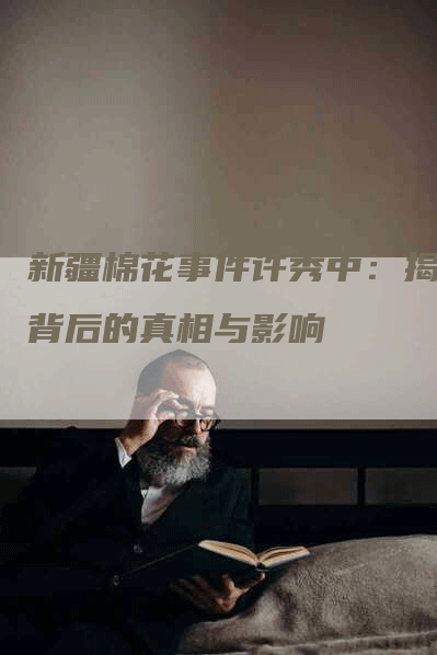 新疆棉花事件许秀中：揭秘背后的真相与影响