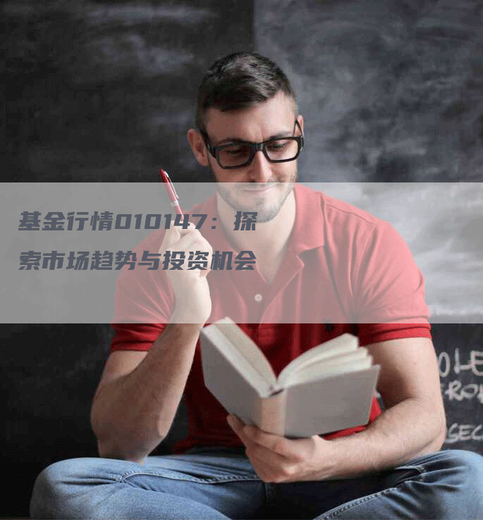 基金行情010147:探索市场趋势与投资机会-Chatgpt信息网