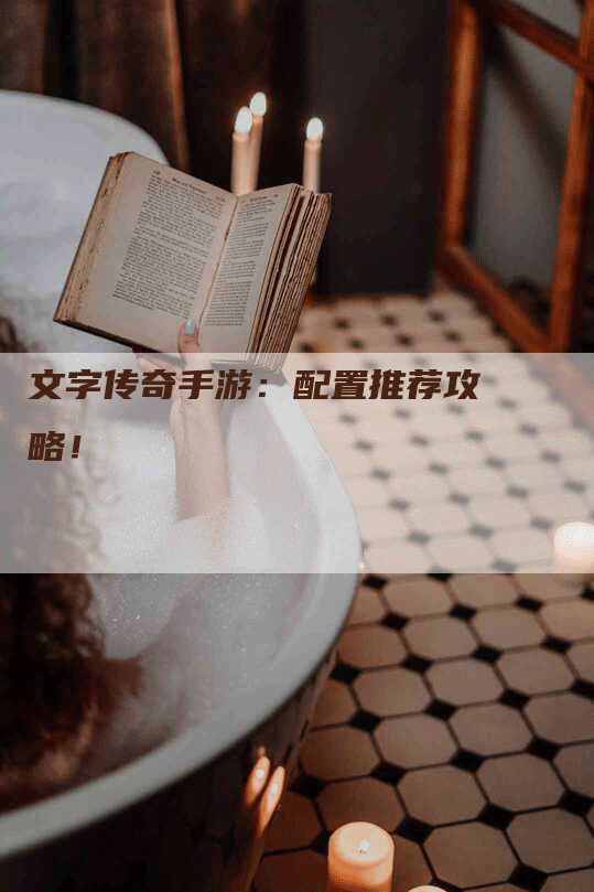 文字传奇手游：配置推荐攻略！