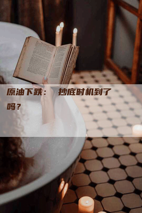 原油下跌： 抄底时机到了吗？
