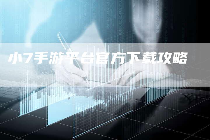 小7手游平台官方下载攻略