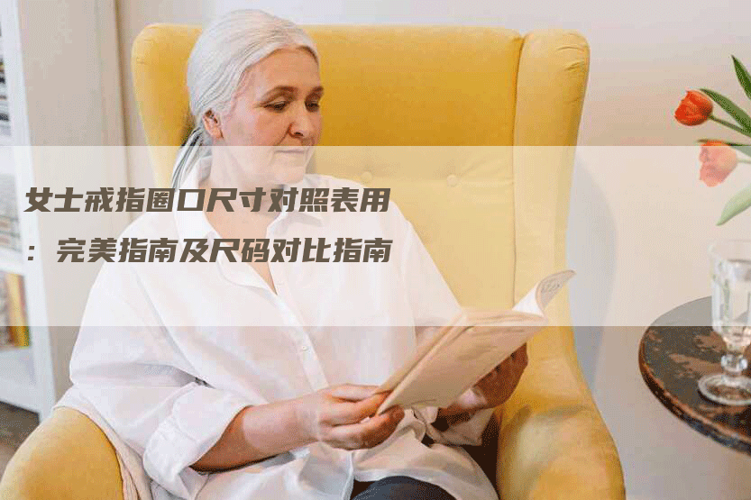 女士戒指圈口尺寸对照表用:完美指南及尺码对比指南-Chatgpt信息网
