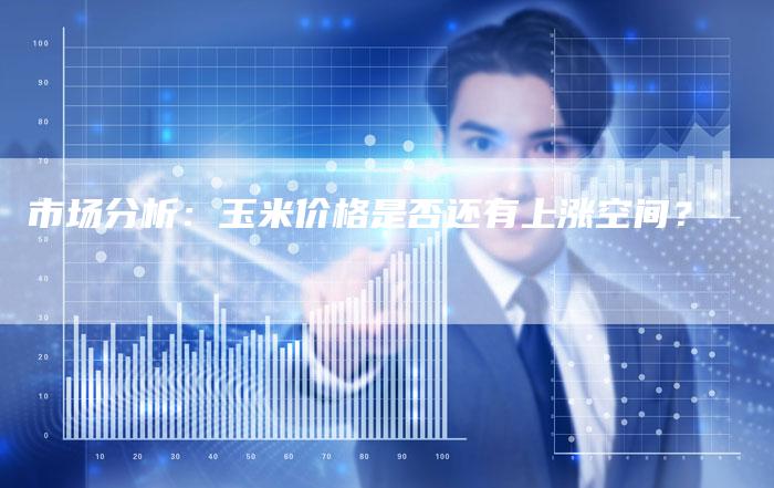 市场分析：玉米价格是否还有上涨空间？
