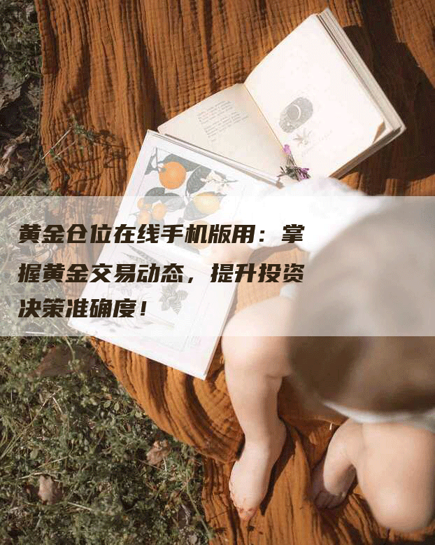 黄金仓位在线手机版用：掌握黄金交易动态，提升投资决策准确度！